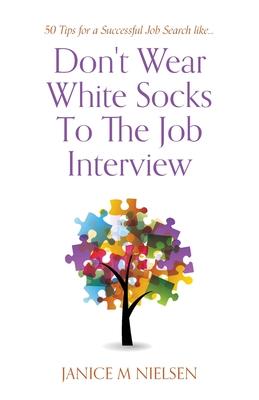 Don't Wear White Socks To The Job Interview: 50 Tips for a Successful Job Search