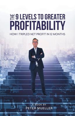 The 9 Levels to Greater Profitability: How I Tripled my Net Profit in 12 Months