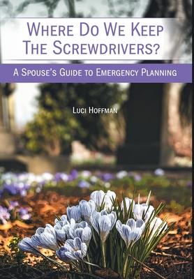 Where Do We Keep the Screwdrivers?: A Spouse's Guide to Emergency Planning