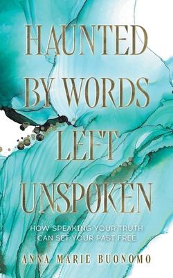 Haunted by Words Left Unspoken: How Speaking Your Truth Can Set Your Past Free