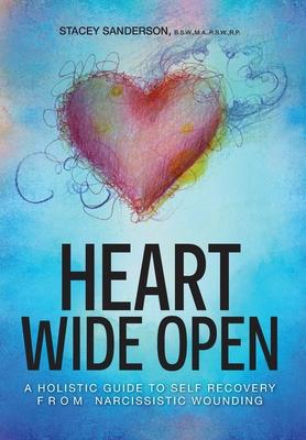 Heart Wide Open: A Holistic Guide to Self Recovery from Narcissistic Wounding