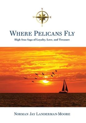 Where Pelicans Fly: High Seas Saga of Loyalty, Love, and Treasure