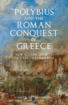 Polybius and the Roman Conquest of Greece: How Hellenic Disunity Gave Rise to Roman Rule Subscription