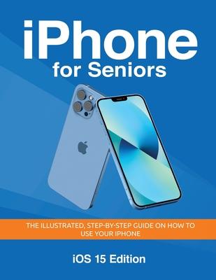 iPhone for Seniors - iOS 15 Edition: The illustrated, Step-by-step guide on how to use iPhone Subscription