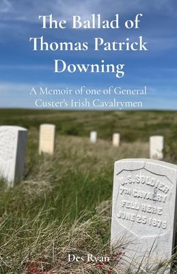 The Ballad of Thomas Patrick Downing: A Memoir of one of General Custer's Irish Cavalrymen