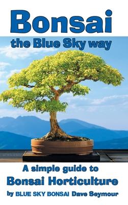 Bonsai, the Blue Sky way: A simple guide to Bonsai Horticulture