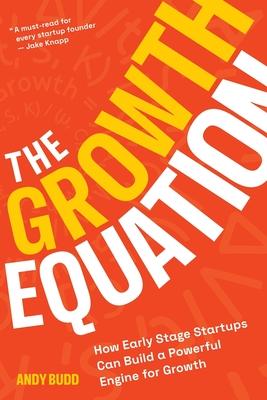 The Growth Equation: How Early Stage Startups Can Build a Powerful Engine for Growth