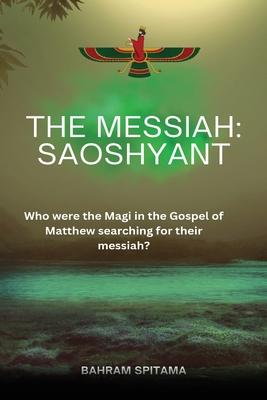 The Messiah: SAOSHYANT - Who were the Magi in the Gospel of Matthew searching for their messiah?