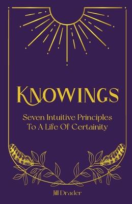 Knowings: The 7 Intuitive Principles to a Life of Certainty