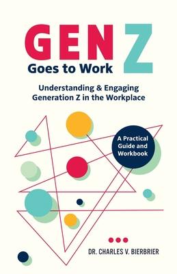 Gen Z Goes to Work: Understanding & Engaging Generation Z in the Workplace-A Practical Guide and Workbook