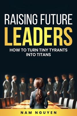 Raising Future Leaders: How to Turn Tiny Tyrants into Titans - Parenting and Education Strategies for School-Aged Children Subscription