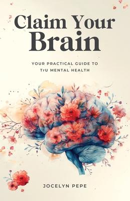 Claim Your Brain: Your Practical Guide to TrU Mental Health