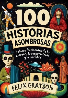 100 Historias Asombrosas: Relatos fascinantes de lo extrao, lo sorprendente y lo increble