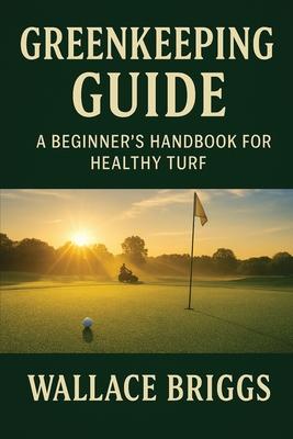 Greenkeeping Guide A Beginner's Handbook for Healthy Turf: Essential Skills, Systems, and Seasonal Plans for Today's Golf Course Superintendent Subscription