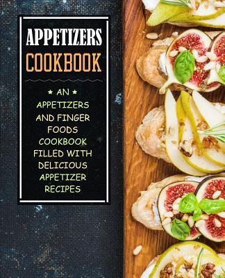 Appetizers Cookbook: An Appetizers and Finger Food Cookbook Filled with Delicious Appetizer Recipes (2nd Edition)