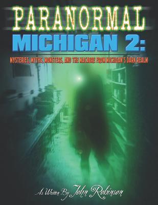 Paranormal Michigan 2: Mysteries, Myths, Monsters, and the Macabre from Michigan's Dark Realm