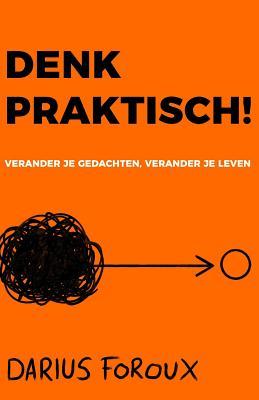 Denk Praktisch!: Versimpel Je Gedachten, Ervaar Minder Stress, En Bereik Meer