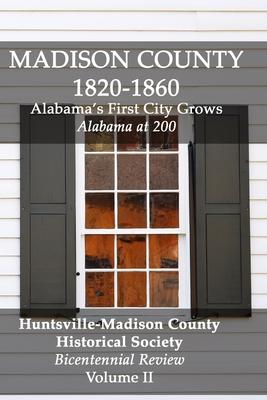 Madison County 1820-1860: Alabama's First City Grows: Bicentennial Review Volume II