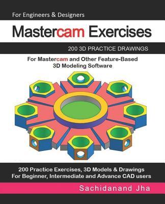 Mastercam Exercises: 200 3D Practice Drawings For Mastercam and Other Feature-Based 3D Modeling Software