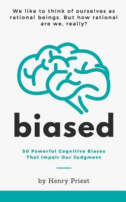 Biased: 50 Powerful Cognitive Biases That Impair Our Judgment