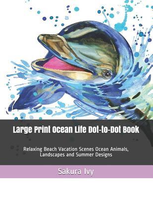 Large Print Ocean Life Dot-to-Dot Book: Relaxing Beach Vacation Scenes Ocean Animals, Landscapes and Summer Designs