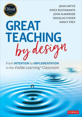 Great Teaching by Design: From Intention to Implementation in the Visible Learning Classroom