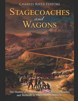 Stagecoaches and Wagons: The History of Overland Transportation Companies and Methods in 19th Century America