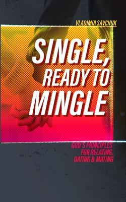 Single and Ready to Mingle: Gods principles for relating, dating & mating