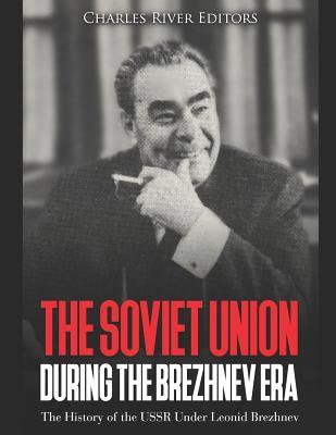 The Soviet Union during the Brezhnev Era: The History of the USSR Under Leonid Brezhnev