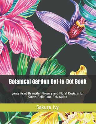 Botanical Garden Dot-to-Dot Book: Large Print Beautiful Flowers and Floral Designs for Stress Relief and Relaxation