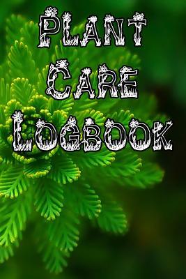 Plant Care Logbook: Record Plant Care, Watering, Special Care, Diseases, Soil Types, Temperatures and Pests Subscription