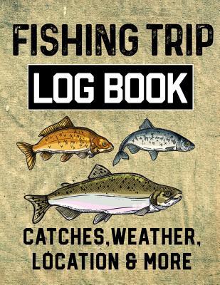 Fishing Trip Log Book Catches, Weather, Location, and More: Official Fisherman's record book to log all the important note with writing prompts and se