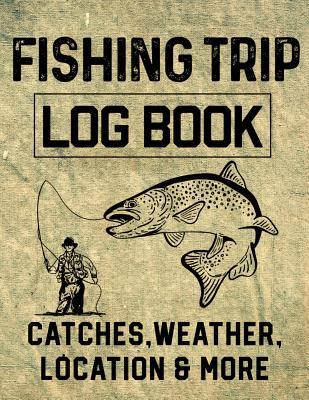 Fishing Trip Log Book Catches, Weather, Location, and More: Official Fisherman's record book to log all the important notes for memory and future outi