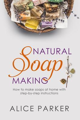 Soap Making: 100 All-Natural & Easy to Follow Soap Tutorials for Beginners