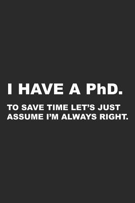 I Have A PhD: To Save Time Let's Just Assume I'm Always Right