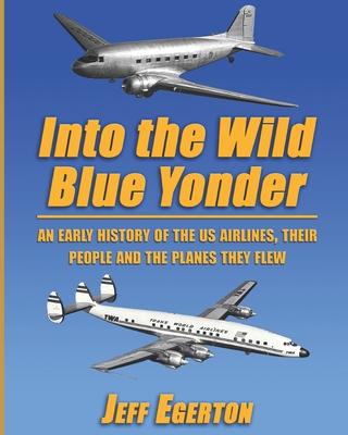 Into the Wild Blue Yonder: An early history of the U.S. airlines, their people and the planes they flew.