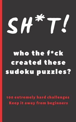 Sh*t! Who the F*ck Created These Sudoku Puzzles?: Travel Pocket Size Edition. 100 Hard Sudoku Puzzles. Answer Keys Included. Tons of Fun. Easy-To-Read