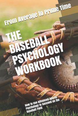 The Baseball Psychology Workbook: How to Use Advanced Sports Psychology to Succeed on the Baseball Field