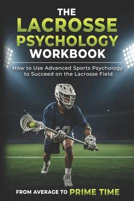 The Lacrosse Psychology Workbook: How to Use Advanced Sports Psychology to Succeed on the Lacrosse Field Subscription