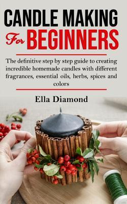 Candle Making For Beginners: The definitive step by step guide to creating incredible homemade candles with different fragrances, essential oils, h Subscription