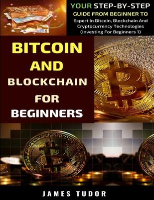 Bitcoin And Blockchain Basics Explained: Your Step-By-Step Guide From Beginner To Expert In Bitcoin, Blockchain And Cryptocurrency Technologies