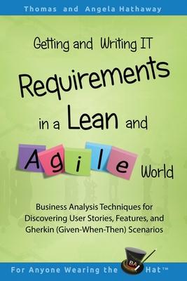 Getting and Writing IT Requirements in a Lean and Agile World: Business Analysis Techniques for Discovering User Stories, Features, and Gherkin (Given