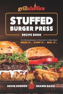 Grillaholics Stuffed Burger Press Recipe Book: Turn Boring Burgers to Gourmet in 3 Easy Steps: Press It, Stuff It, Seal It