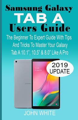 Samsung Galaxy Tab a Users Guide: The Beginner to Expert Guide with Tips And Tricks to Master Your Galaxy Tab A 10.1 10.5 & 8.0 Like A Pro