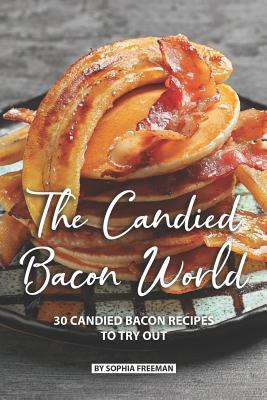 The Candied Bacon World: 30 Candied Bacon Recipes to Try Out