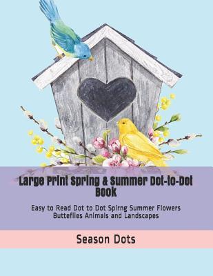 Large Print Spring & Summer Dot-to-Dot Book: Easy to Read Dot to Dot Spirng Summer Flowers Butteflies Animals and Landscapes