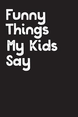 Funny Things My Kids Say: Best gift idea for mom or dad to remember all the quotes of your kids. 6x9 inches, 100 pages.