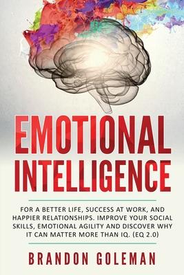 Emotional Intelligence: For a Better Life, success at work, and happier relationships. Improve Your Social Skills, Emotional Agility and Disco