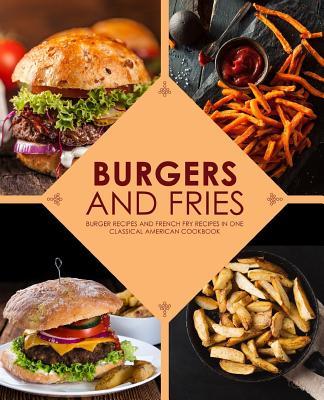 Burgers and Fries: Burger Recipes and French Fry Recipes in One Classical American Cookbook Subscription