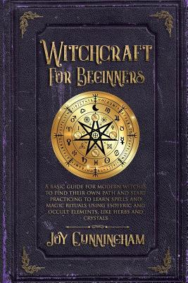 Witchcraft for Beginners: A basic guide for modern witches to find their own path and start practicing to learn spells and magic rituals using e